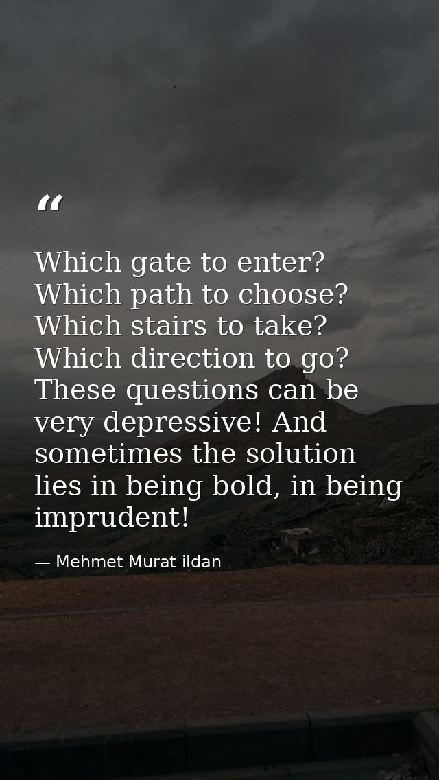Which gate to enter? Which path to choose? Which stairs to take? Which direction to go? These questions can be very depr — Mehmet Murat ildan