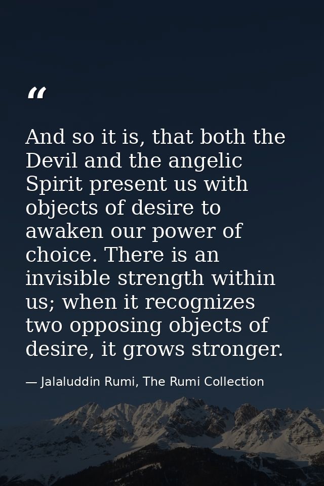 And so it is, that both the Devil and the angelic Spirit present us with objects of desire to awaken our power of choice — Jalaluddin Rumi, The Rumi Collection