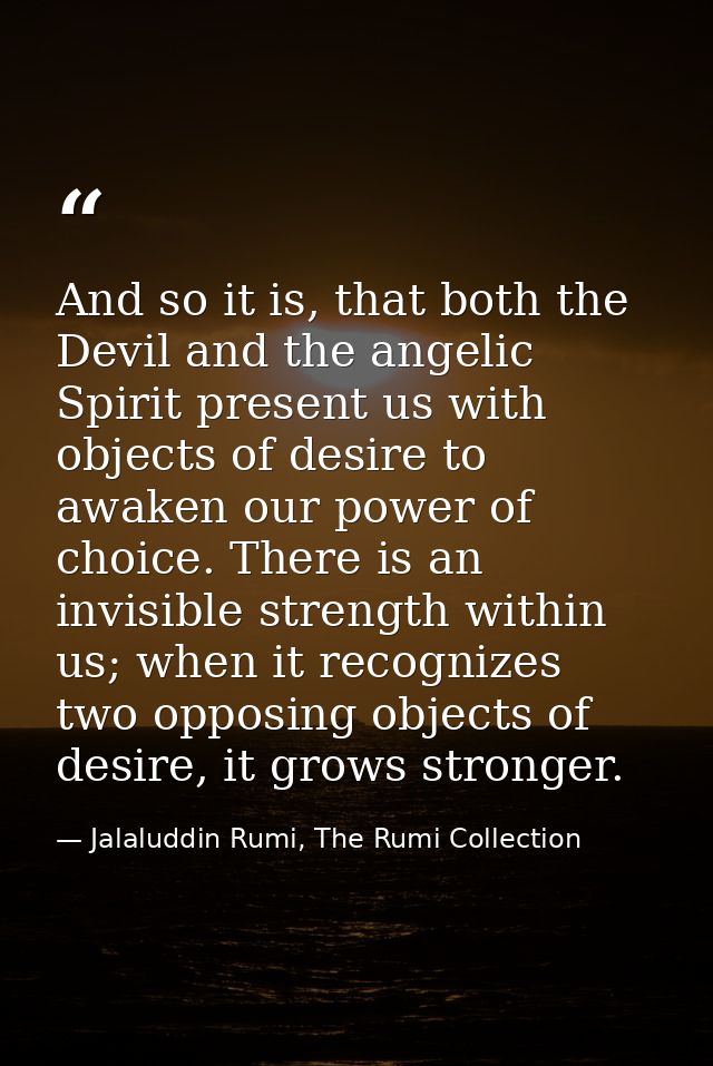 And so it is, that both the Devil and the angelic Spirit present us with objects of desire to awaken our power of choice — Jalaluddin Rumi, The Rumi Collection