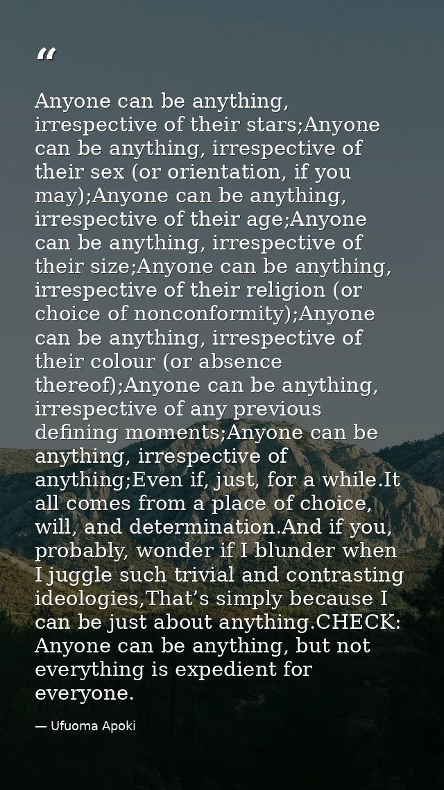Anyone can be anything, irrespective of their stars;Anyone can be anything, irrespective of their sex (or orientation, i — Ufuoma Apoki