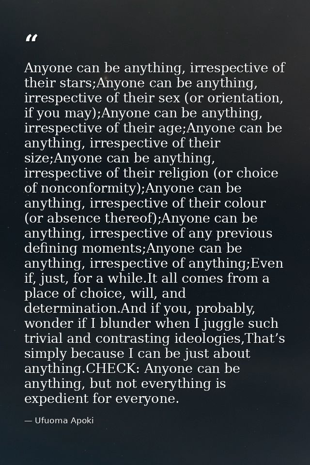 Anyone can be anything, irrespective of their stars;Anyone can be anything, irrespective of their sex (or orientation, i — Ufuoma Apoki