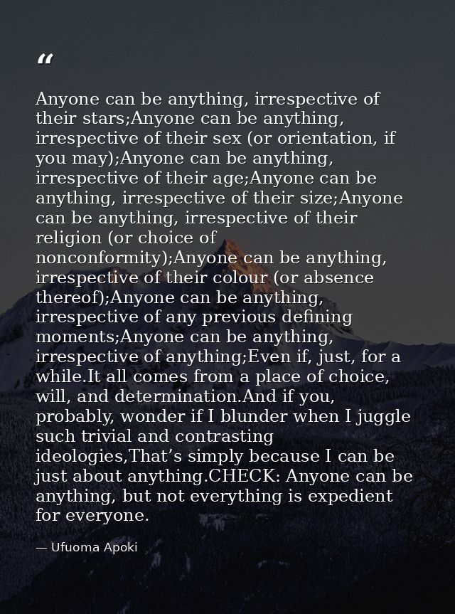 Anyone can be anything, irrespective of their stars;Anyone can be anything, irrespective of their sex (or orientation, i — Ufuoma Apoki
