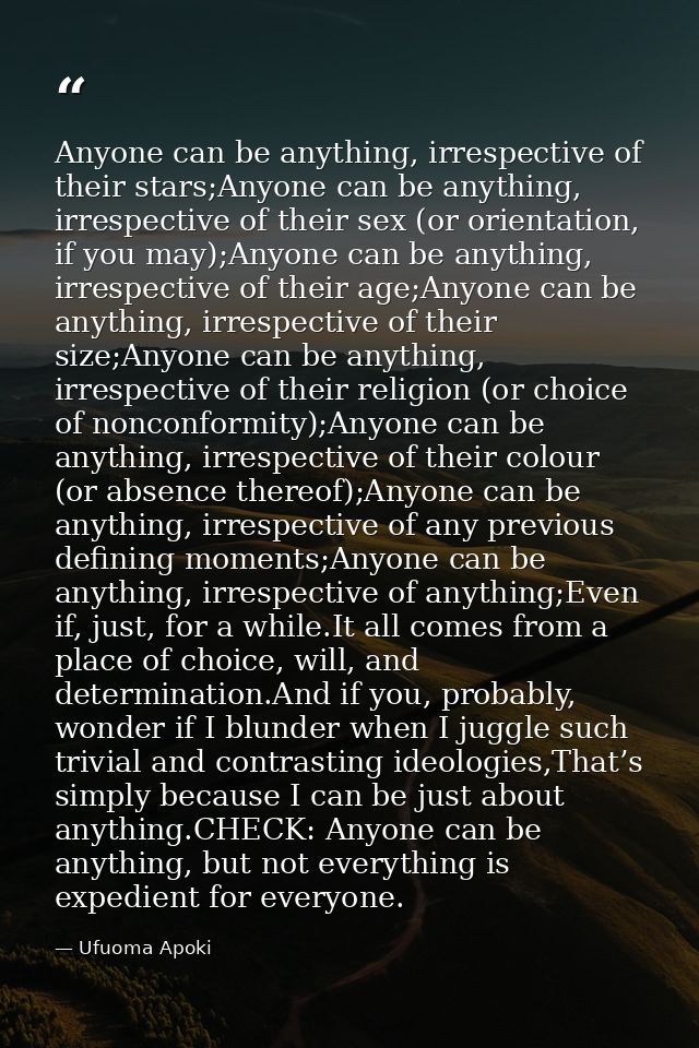Anyone can be anything, irrespective of their stars;Anyone can be anything, irrespective of their sex (or orientation, i — Ufuoma Apoki