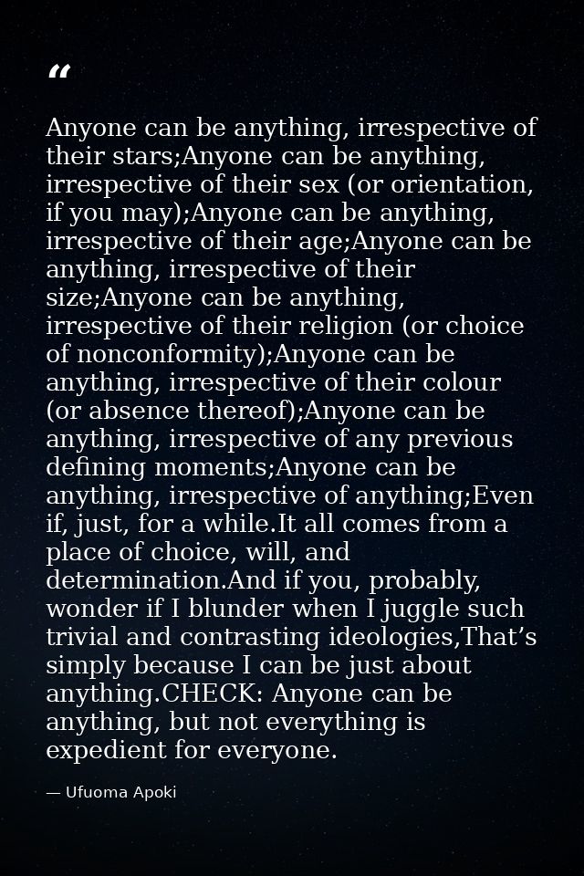Anyone can be anything, irrespective of their stars;Anyone can be anything, irrespective of their sex (or orientation, i — Ufuoma Apoki