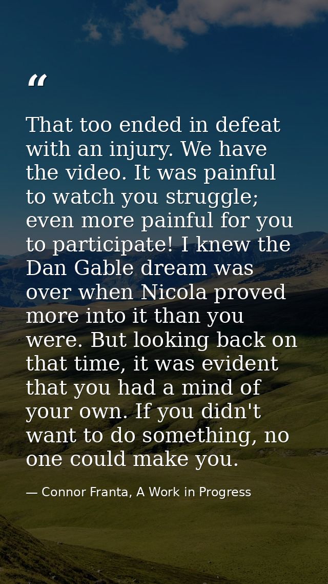 That too ended in defeat with an injury. We have the video. It was painful to watch you struggle; even more painful for  — Connor Franta, A Work in Progress