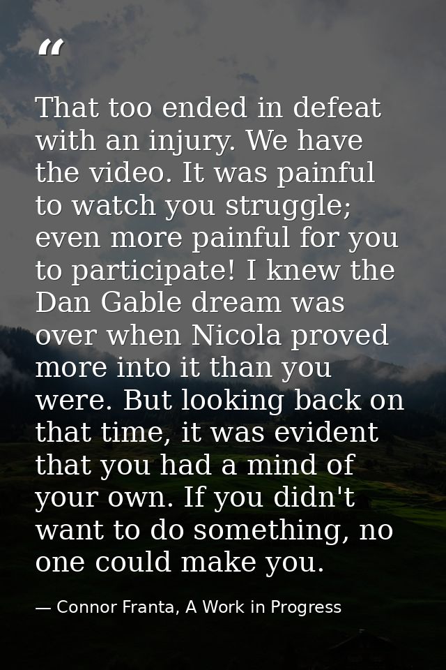 That too ended in defeat with an injury. We have the video. It was painful to watch you struggle; even more painful for  — Connor Franta, A Work in Progress