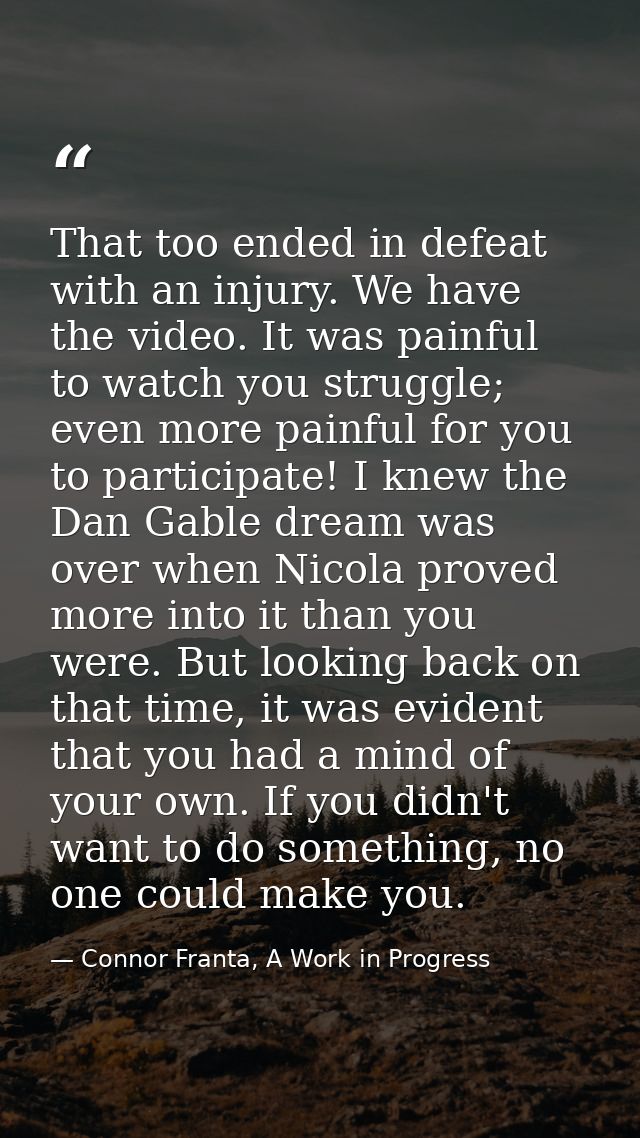 That too ended in defeat with an injury. We have the video. It was painful to watch you struggle; even more painful for  — Connor Franta, A Work in Progress