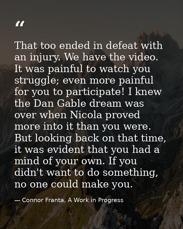 That too ended in defeat with an injury. We have the video. It was painful to watch you struggle; even more painful for  — Connor Franta, A Work in Progress