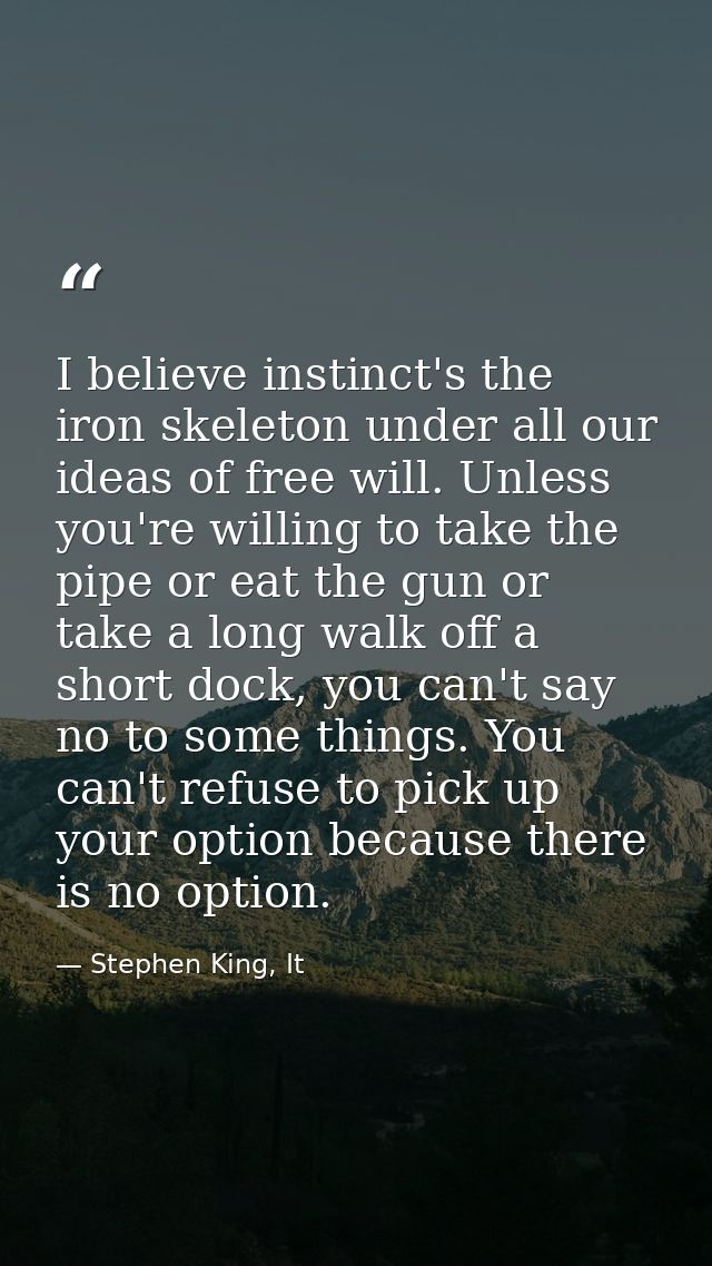 I believe instinct's the iron skeleton under all our ideas of free will. Unless you're willing to take the pipe or eat t — Stephen King, It