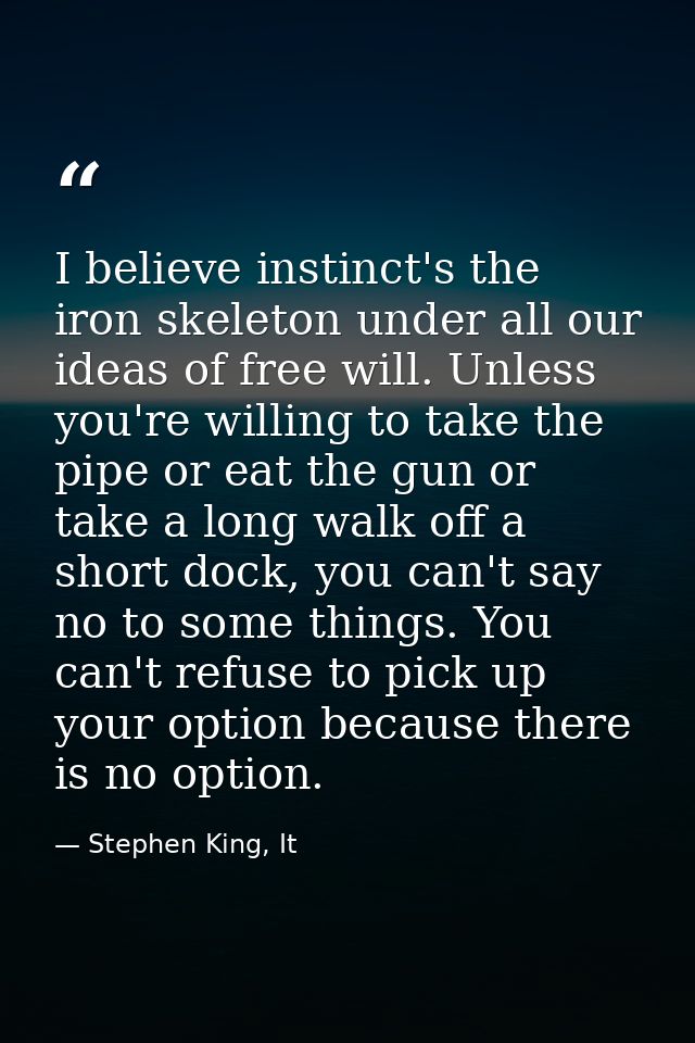 I believe instinct's the iron skeleton under all our ideas of free will. Unless you're willing to take the pipe or eat t — Stephen King, It