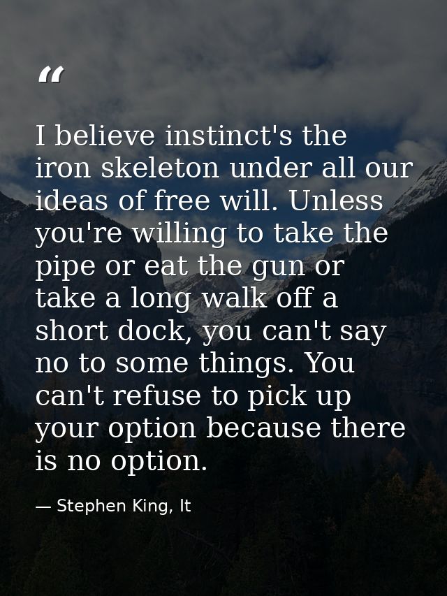 I believe instinct's the iron skeleton under all our ideas of free will. Unless you're willing to take the pipe or eat t — Stephen King, It
