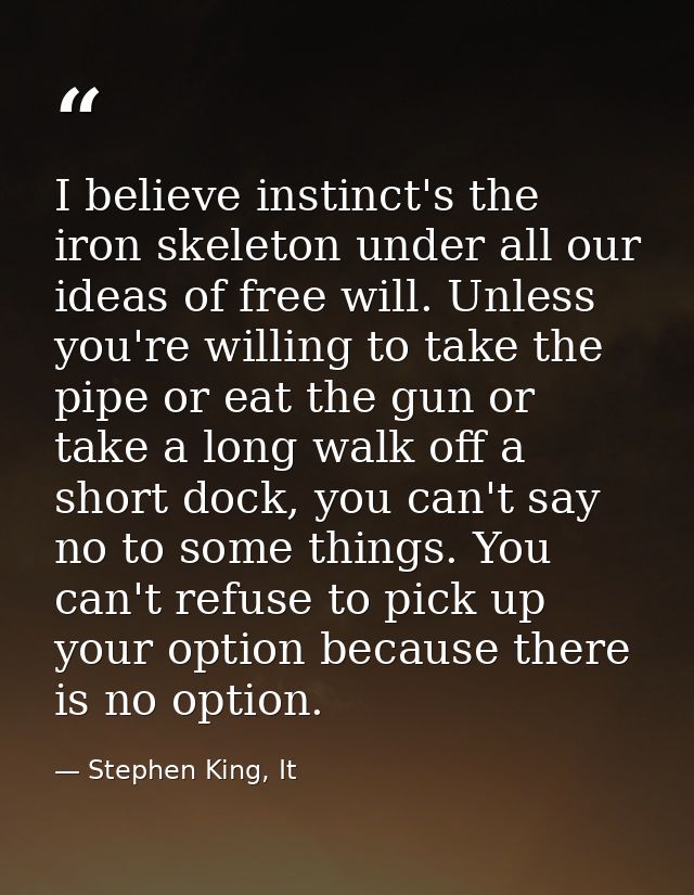 I believe instinct's the iron skeleton under all our ideas of free will. Unless you're willing to take the pipe or eat t — Stephen King, It