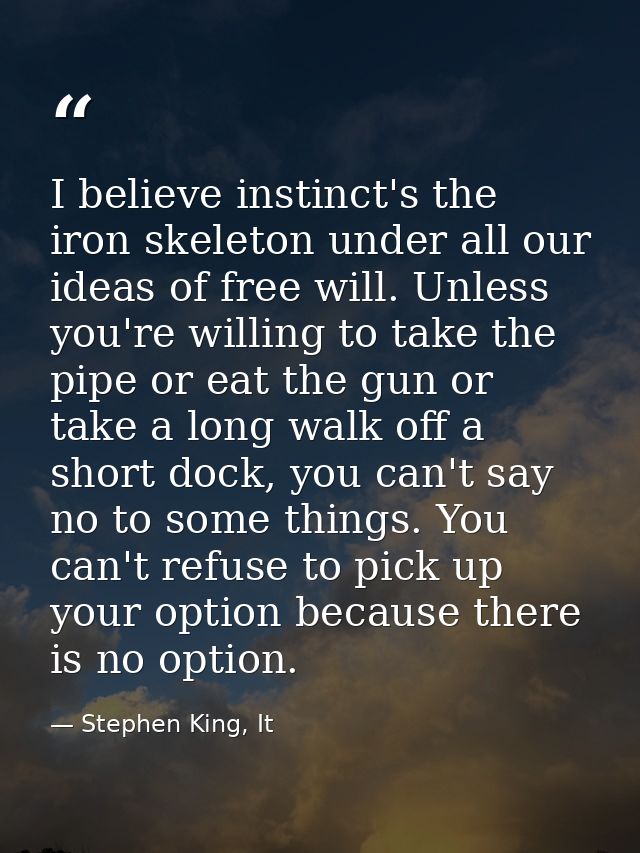 I believe instinct's the iron skeleton under all our ideas of free will. Unless you're willing to take the pipe or eat t — Stephen King, It