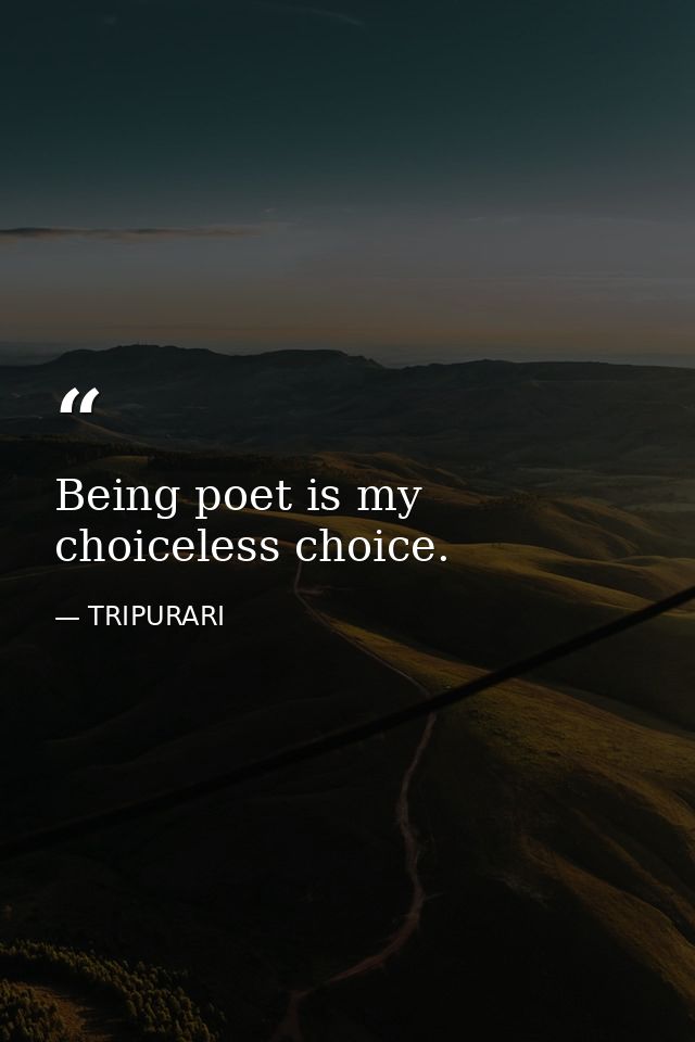Being poet is my choiceless choice. — TRIPURARI