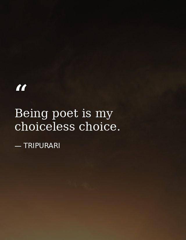 Being poet is my choiceless choice. — TRIPURARI