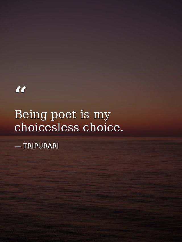 Being poet is my choicesless choice. — TRIPURARI