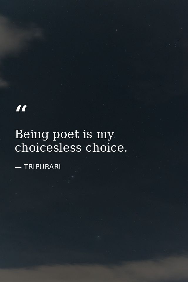 Being poet is my choicesless choice. — TRIPURARI