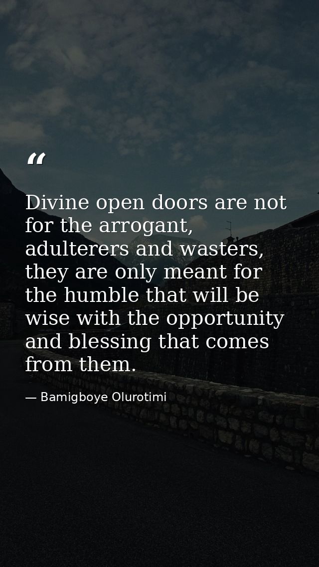 Divine open doors are not for the arrogant, adulterers and wasters, they are only meant for the humble that will be wise — Bamigboye Olurotimi