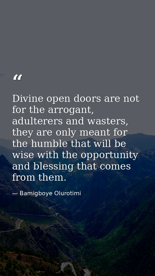 Divine open doors are not for the arrogant, adulterers and wasters, they are only meant for the humble that will be wise — Bamigboye Olurotimi