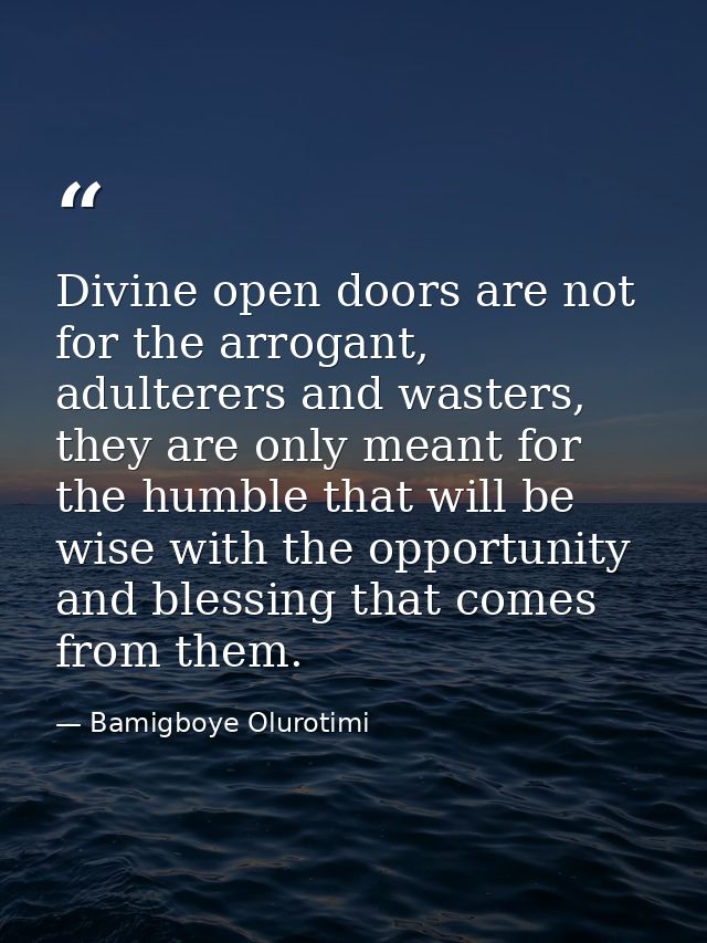 Divine open doors are not for the arrogant, adulterers and wasters, they are only meant for the humble that will be wise — Bamigboye Olurotimi