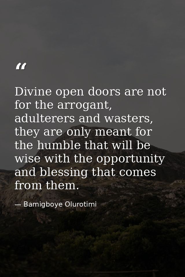 Divine open doors are not for the arrogant, adulterers and wasters, they are only meant for the humble that will be wise — Bamigboye Olurotimi