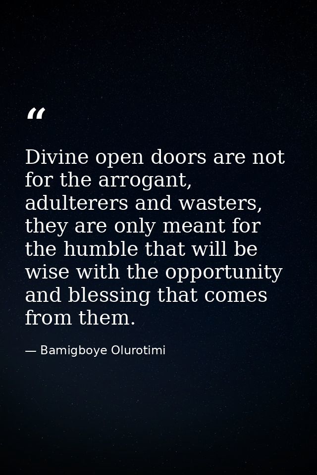 Divine open doors are not for the arrogant, adulterers and wasters, they are only meant for the humble that will be wise — Bamigboye Olurotimi