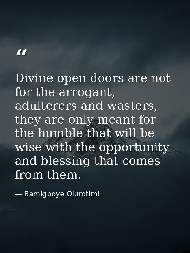 Divine open doors are not for the arrogant, adulterers and wasters, they are only meant for the humble that will be wise — Bamigboye Olurotimi