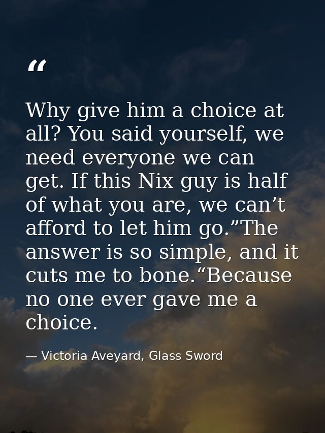 Why give him a choice at all? You said yourself, we need everyone we can get. If this Nix guy is half of what you are, w — Victoria Aveyard, Glass Sword