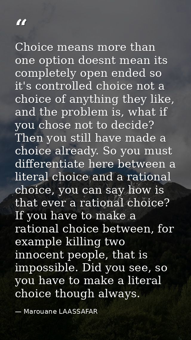 Choice means more than one option doesnt mean its completely open ended so it's controlled choice not a choice of anythi — Marouane LAASSAFAR