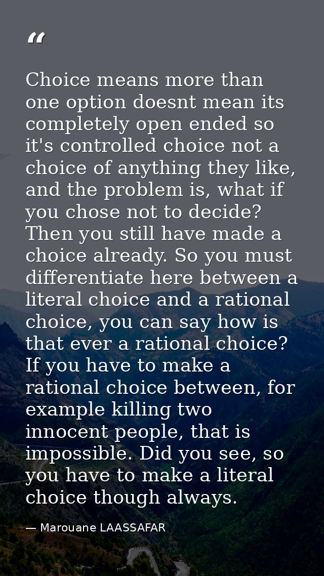 Choice means more than one option doesnt mean its completely open ended so it's controlled choice not a choice of anythi — Marouane LAASSAFAR