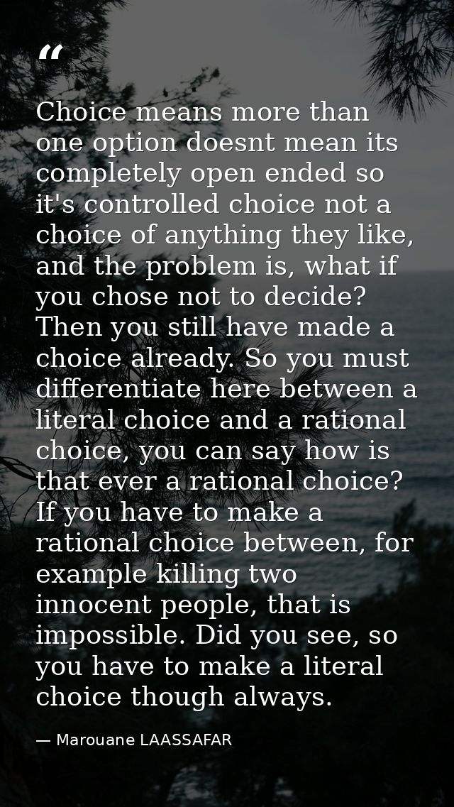 Choice means more than one option doesnt mean its completely open ended so it's controlled choice not a choice of anythi — Marouane LAASSAFAR