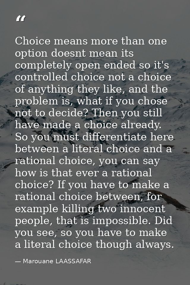 Choice means more than one option doesnt mean its completely open ended so it's controlled choice not a choice of anythi — Marouane LAASSAFAR