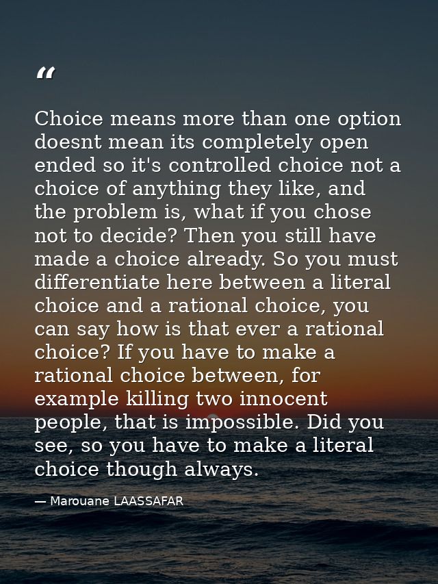 Choice means more than one option doesnt mean its completely open ended so it's controlled choice not a choice of anythi — Marouane LAASSAFAR