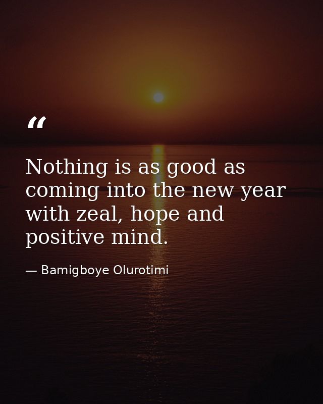 Nothing is as good as coming into the new year with zeal, hope and positive mind. — Bamigboye Olurotimi