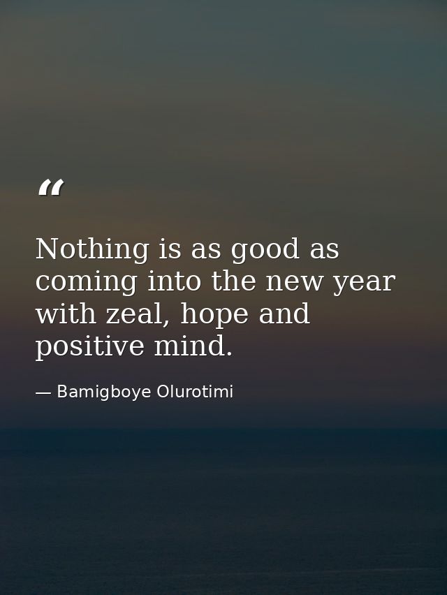 Nothing is as good as coming into the new year with zeal, hope and positive mind. — Bamigboye Olurotimi