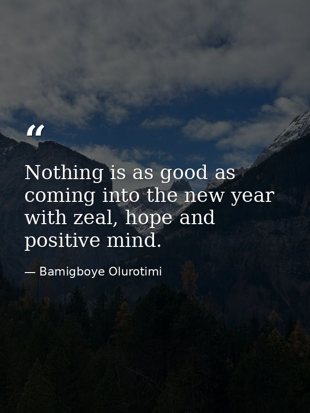 Nothing is as good as coming into the new year with zeal, hope and positive mind. — Bamigboye Olurotimi