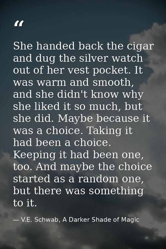 She handed back the cigar and dug the silver watch out of her vest pocket. It was warm and smooth, and she didn't know w — V.E. Schwab, A Darker Shade of Magic