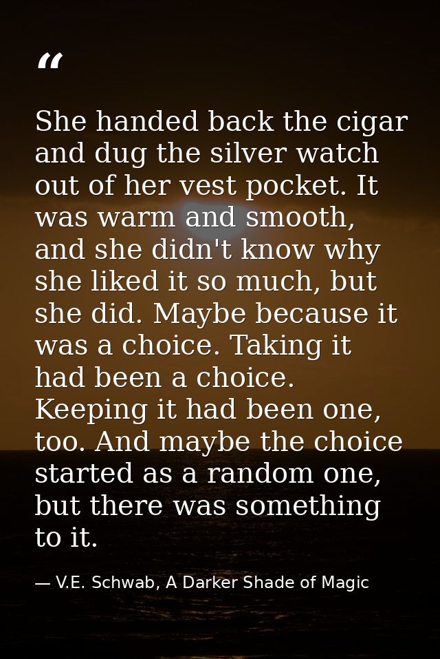 She handed back the cigar and dug the silver watch out of her vest pocket. It was warm and smooth, and she didn't know w — V.E. Schwab, A Darker Shade of Magic