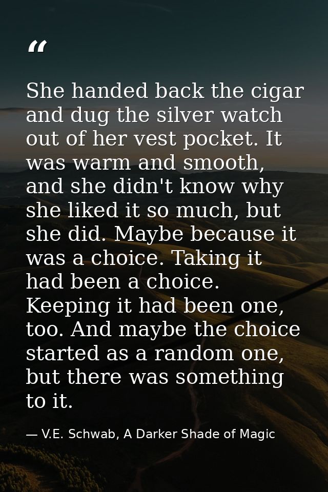 She handed back the cigar and dug the silver watch out of her vest pocket. It was warm and smooth, and she didn't know w — V.E. Schwab, A Darker Shade of Magic