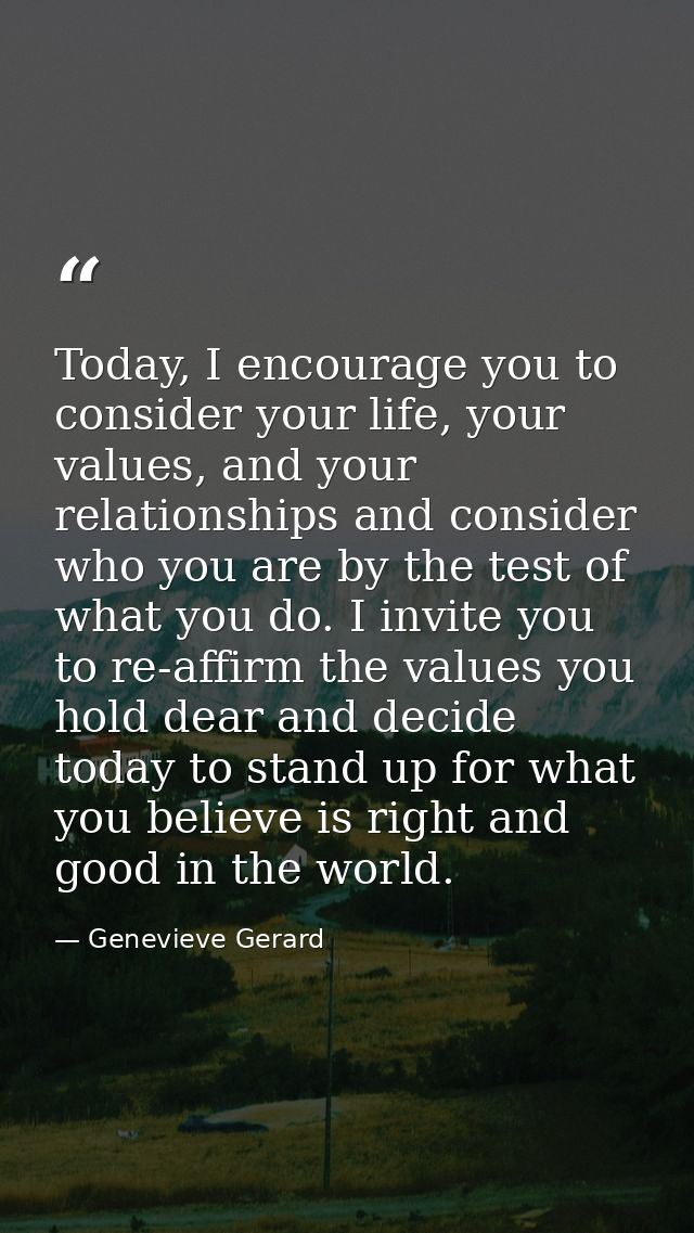 Today, I encourage you to consider your life, your values, and your relationships and consider who you are by the test o — Genevieve Gerard