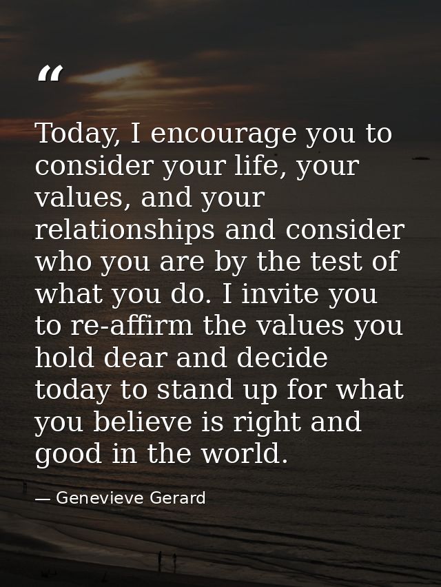 Today, I encourage you to consider your life, your values, and your relationships and consider who you are by the test o — Genevieve Gerard