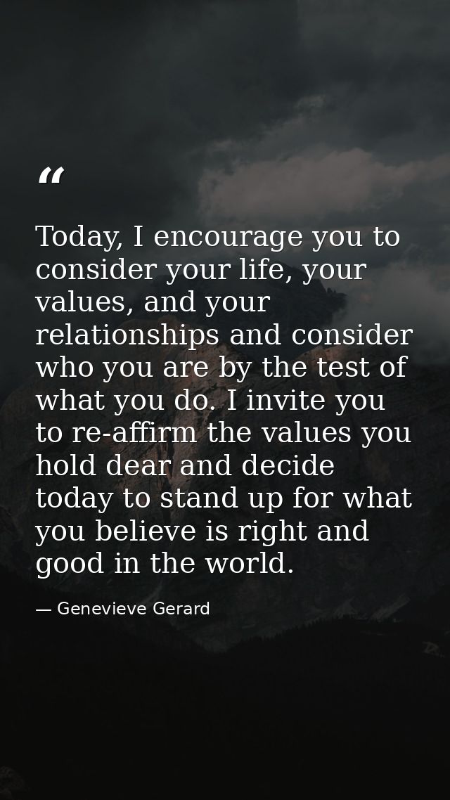 Today, I encourage you to consider your life, your values, and your relationships and consider who you are by the test o — Genevieve Gerard