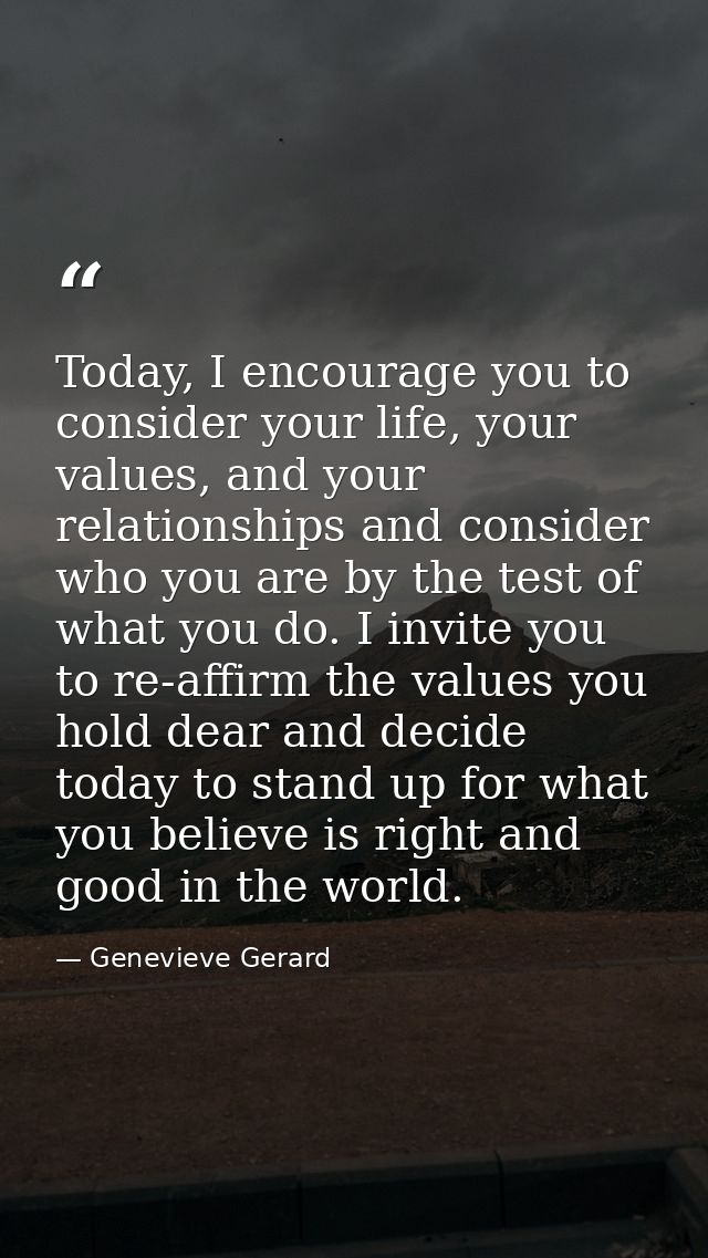 Today, I encourage you to consider your life, your values, and your relationships and consider who you are by the test o — Genevieve Gerard