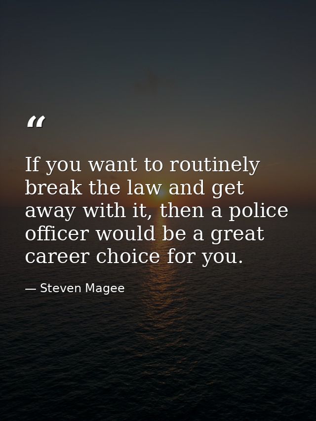 If you want to routinely break the law and get away with it, then a police officer would be a great career choice for yo — Steven Magee