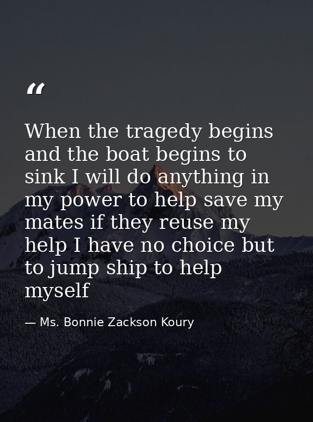When the tragedy begins and the boat begins to sink I will do anything in my power to help save my mates if they reuse m — Ms. Bonnie Zackson Koury