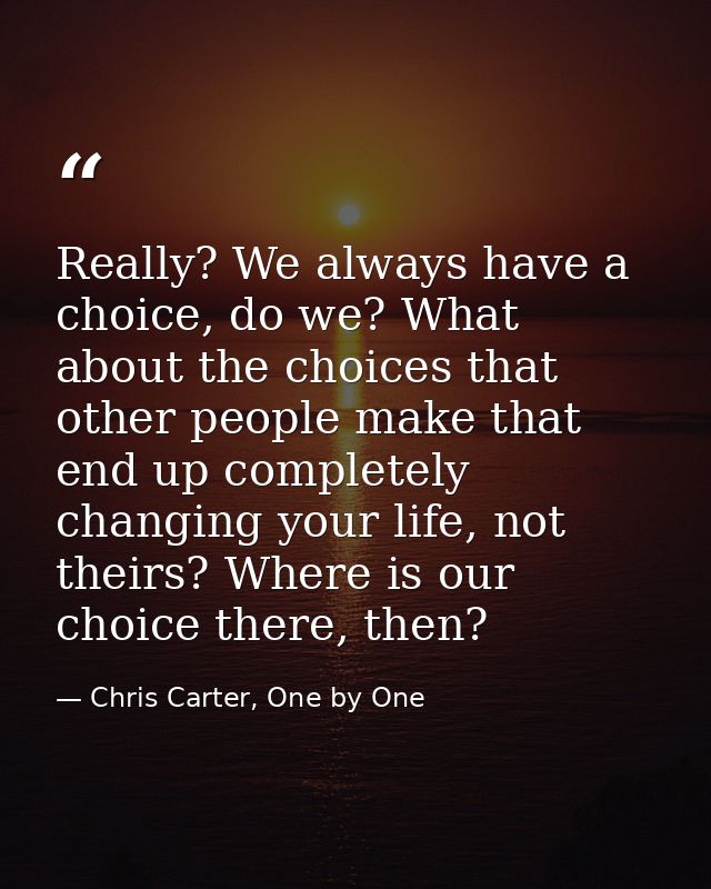 Really? We always have a choice, do we? What about the choices that other people make that end up completely changing yo — Chris Carter, One by One