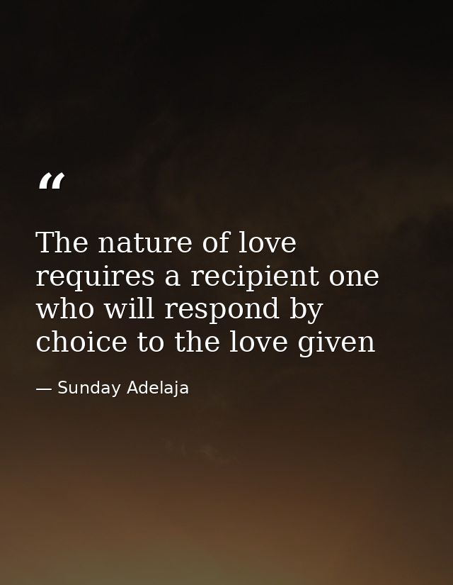The nature of love requires a recipient one who will respond by choice to the love given — Sunday Adelaja