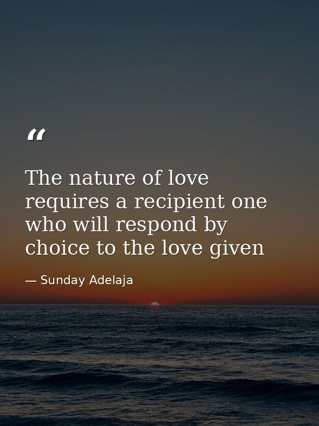 The nature of love requires a recipient one who will respond by choice to the love given — Sunday Adelaja