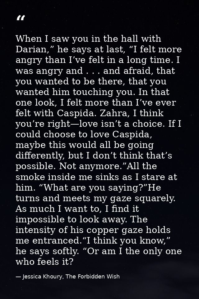 When I saw you in the hall with Darian,” he says at last, “I felt more angry than I’ve felt in a long time. I was angry  — Jessica Khoury, The Forbidden Wish