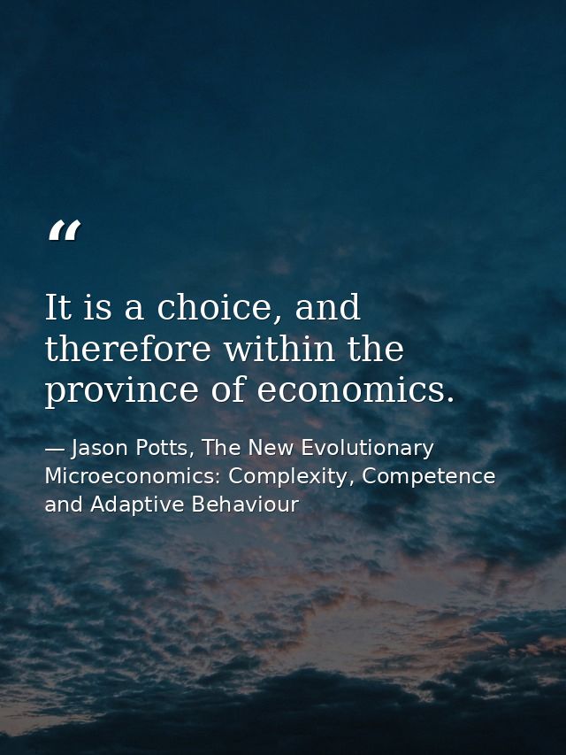 It is a choice, and therefore within the province of economics. — Jason Potts, The New Evolutionary Microeconomics: Complexity, Competence and Adaptive Behaviour